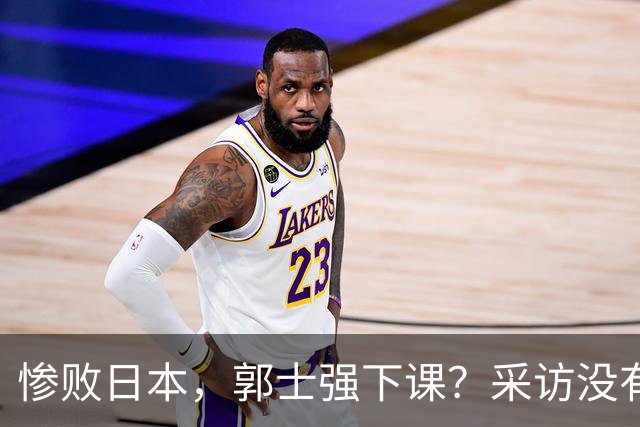惨败日本，郭士强下课？采访没有道歉，男篮新帅3选1，杜锋热门