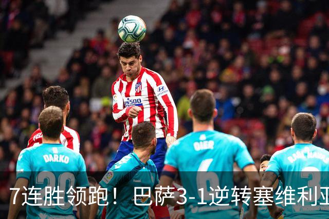 7连胜领跑！巴萨3-1逆转塞维利亚 拉菲尼亚连场戴帽亚马尔两助攻