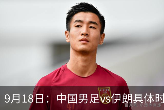 9月18日：中国男足vs伊朗具体时间已定！CCTV5直播，想两连胜做好五件事_2